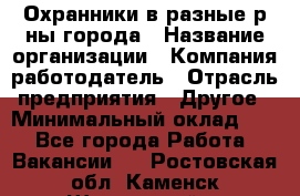 Охранники в разные р-ны города › Название организации ­ Компания-работодатель › Отрасль предприятия ­ Другое › Минимальный оклад ­ 1 - Все города Работа » Вакансии   . Ростовская обл.,Каменск-Шахтинский г.